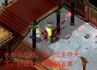 长安铁血战,单刀狂走夺天下:轩辕之战攻略问答集 长安铁血战,单刀狂走夺天下:轩辕之战攻略问答集