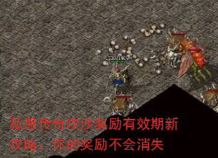 私服传奇攻沙奖励有效期新攻略:你的奖励不会消失 私服传奇攻沙奖励有效期新攻略:你的奖励不会消失