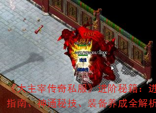 《大主宰传奇私服》进阶秘籍:进阶指南、神通秘技、装备养成全解析 《大主宰传奇私服》进阶秘籍:进阶指南、神通秘技、装备养成全解析