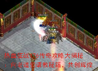 热血征战176传奇攻略大揭秘:向老道们请教秘籍,共创辉煌 热血征战176传奇攻略大揭秘:向老道们请教秘籍,共创辉煌