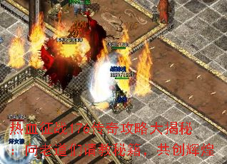 热血征战176传奇攻略大揭秘:向老道们请教秘籍,共创辉煌 热血征战176传奇攻略大揭秘:向老道们请教秘籍,共创辉煌