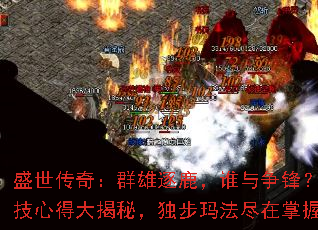 盛世传奇:群雄逐鹿,谁与争锋?绝技心得大揭秘,独步玛法尽在掌握 盛世传奇:群雄逐鹿,谁与争锋?绝技心得大揭秘,独步玛法尽在掌握