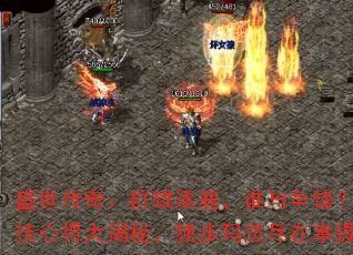 盛世传奇:群雄逐鹿,谁与争锋?绝技心得大揭秘,独步玛法尽在掌握 盛世传奇:群雄逐鹿,谁与争锋?绝技心得大揭秘,独步玛法尽在掌握
