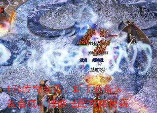 176传奇合击:新手必备装备合成、技能搭配攻略秘籍 176传奇合击:新手必备装备合成、技能搭配攻略秘籍