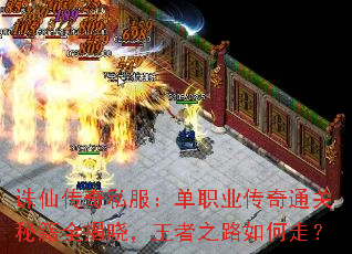 诛仙传奇私服:单职业传奇通关秘籍全揭晓,王者之路如何走? 诛仙传奇私服:单职业传奇通关秘籍全揭晓,王者之路如何走?