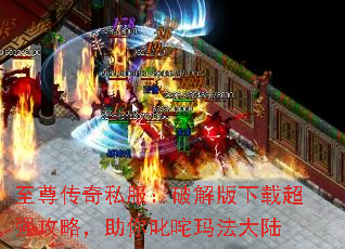 至尊传奇私服:破解版下载超强攻略,助你叱咤玛法大陆 至尊传奇私服:破解版下载超强攻略,助你叱咤玛法大陆