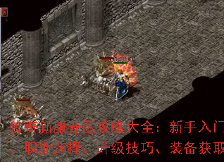 传奇新服开区攻略大全:新手入门、职业选择、升级技巧、装备获取 传奇新服开区攻略大全:新手入门、职业选择、升级技巧、装备获取