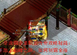 皇途霸业单职业传奇攻略秘籍:踏上巅峰之路,如何制霸全服 皇途霸业单职业传奇攻略秘籍:踏上巅峰之路,如何制霸全服