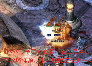 SF999传奇玩家必看:史上最全传奇攻略详解,十八般武艺在此一网打尽 SF999传奇玩家必看:史上最全传奇攻略详解,十八般武艺在此一网打尽