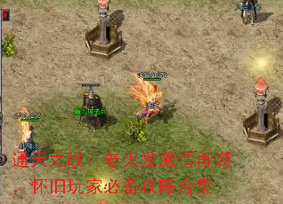 通天之战:老火龙激情再燃,怀旧玩家必备攻略合集 通天之战:老火龙激情再燃,怀旧玩家必备攻略合集