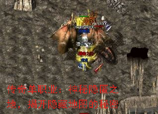 传奇单职业:神秘隐匿之地,揭开隐藏地图的秘密 传奇单职业:神秘隐匿之地,揭开隐藏地图的秘密