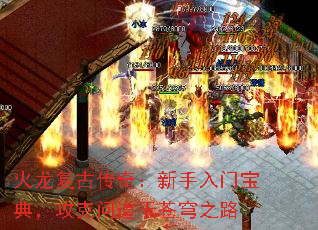 火龙复古传奇:新手入门宝典,攻克问道于苍穹之路 火龙复古传奇:新手入门宝典,攻克问道于苍穹之路