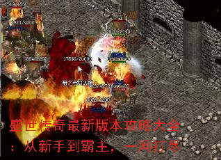盛世传奇最新版本攻略大全:从新手到霸主,一网打尽 盛世传奇最新版本攻略大全:从新手到霸主,一网打尽