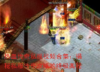 热血传奇私服视频合集:揭秘私服传奇攻略的终极奥秘 热血传奇私服视频合集:揭秘私服传奇攻略的终极奥秘