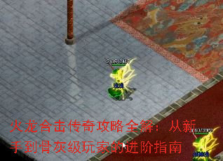 火龙合击传奇攻略全解:从新手到骨灰级玩家的进阶指南 火龙合击传奇攻略全解:从新手到骨灰级玩家的进阶指南
