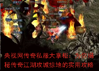 央视网传奇私服大掌柜:为你揭秘传奇江湖攻城掠地的实用攻略 央视网传奇私服大掌柜:为你揭秘传奇江湖攻城掠地的实用攻略