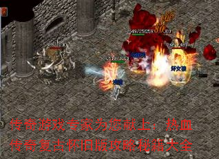 传奇游戏专家为您献上:热血传奇复古怀旧版攻略秘籍大全 传奇游戏专家为您献上:热血传奇复古怀旧版攻略秘籍大全