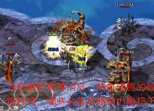 传奇最新震撼消息:热血沸腾的战斗即将打响,哪些必备攻略助力横扫千军? 传奇最新震撼消息:热血沸腾的战斗即将打响,哪些必备攻略助力横扫千军?