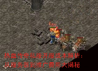 热血传奇私服开服成本解析:从服务器到推广费用大揭秘 热血传奇私服开服成本解析:从服务器到推广费用大揭秘
