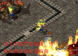 玛法大陆寻宝秘籍:传奇合击终极探索指南 玛法大陆寻宝秘籍:传奇合击终极探索指南