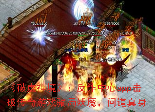 《破虚神境》:反诈中心app击破传奇游戏骗局妖魔,问道真身 《破虚神境》:反诈中心app击破传奇游戏骗局妖魔,问道真身