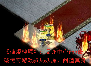 《破虚神境》:反诈中心app击破传奇游戏骗局妖魔,问道真身 《破虚神境》:反诈中心app击破传奇游戏骗局妖魔,问道真身