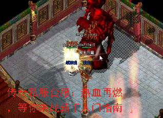传奇私服台服:热血再燃,等你来战新手入门指南 传奇私服台服:热血再燃,等你来战新手入门指南
