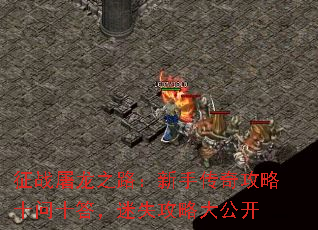 征战屠龙之路:新手传奇攻略十问十答,迷失攻略大公开 征战屠龙之路:新手传奇攻略十问十答,迷失攻略大公开