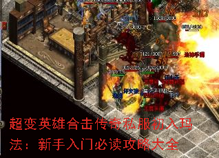 超变英雄合击传奇私服初入玛法:新手入门必读攻略大全 超变英雄合击传奇私服初入玛法:新手入门必读攻略大全