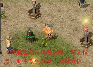 《锦浪江湖》传奇攻略:高人指点,助你傲视群雄,称霸武林 《锦浪江湖》传奇攻略:高人指点,助你傲视群雄,称霸武林