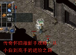 传奇怀旧服新手攻略:从小白到高手的进阶之路 传奇怀旧服新手攻略:从小白到高手的进阶之路