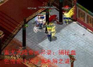 蚩尤大陆奇闻异录:揭秘血色传奇中的十大未解之谜 蚩尤大陆奇闻异录:揭秘血色传奇中的十大未解之谜