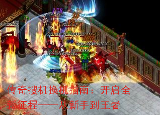 传奇搜机换机指南:开启全新征程——从新手到王者 传奇搜机换机指南:开启全新征程——从新手到王者