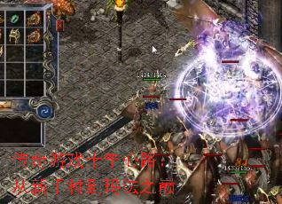 传奇游戏十年心路:从新手村到玛法之巅 传奇游戏十年心路:从新手村到玛法之巅