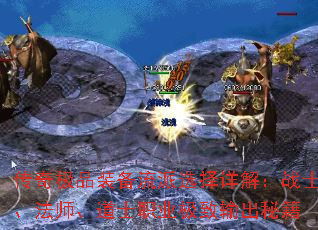 传奇极品装备流派选择详解:战士、法师、道士职业极致输出秘籍 传奇极品装备流派选择详解:战士、法师、道士职业极致输出秘籍