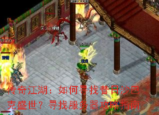 传奇江湖:如何寻找昔日沙巴克盛世?寻找服务器攻略指南 传奇江湖:如何寻找昔日沙巴克盛世?寻找服务器攻略指南