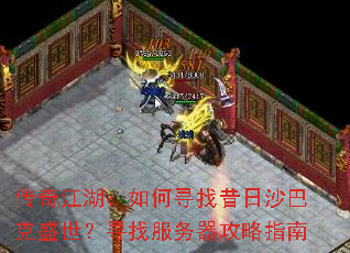 传奇江湖:如何寻找昔日沙巴克盛世?寻找服务器攻略指南 传奇江湖:如何寻找昔日沙巴克盛世?寻找服务器攻略指南
