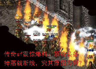 传奇sf震惊爆料:顶级装备掉落就断线,究其原因为何? 传奇sf震惊爆料:顶级装备掉落就断线,究其原因为何?