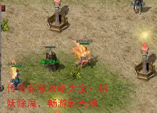 传奇新服攻略大全:斩妖除魔,畅游新天地 传奇新服攻略大全:斩妖除魔,畅游新天地