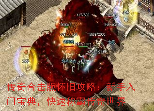 传奇合击版怀旧攻略:新手入门宝典,快速称霸传奇世界 传奇合击版怀旧攻略:新手入门宝典,快速称霸传奇世界