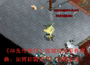 《神鬼传奇SF》攻城掠地至尊宝典:如何称霸天下,制霸全服? 《神鬼传奇SF》攻城掠地至尊宝典:如何称霸天下,制霸全服?