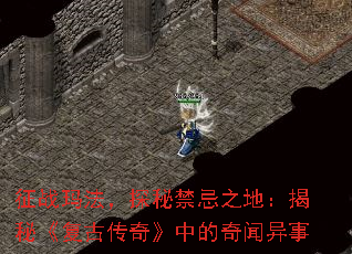 征战玛法,探秘禁忌之地:揭秘《复古传奇》中的奇闻异事 征战玛法,探秘禁忌之地:揭秘《复古传奇》中的奇闻异事