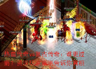 热血传奇vs复古传奇:谁更过瘾?资深玩家亲测告诉你真相 热血传奇vs复古传奇:谁更过瘾?资深玩家亲测告诉你真相