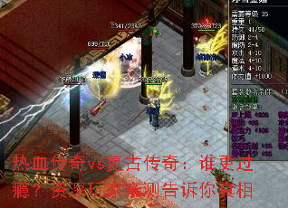 热血传奇vs复古传奇:谁更过瘾?资深玩家亲测告诉你真相 热血传奇vs复古传奇:谁更过瘾?资深玩家亲测告诉你真相