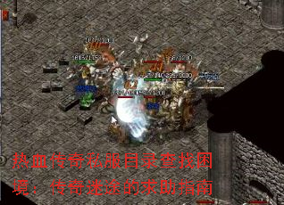 热血传奇私服目录查找困境:传奇迷途的求助指南 热血传奇私服目录查找困境:传奇迷途的求助指南