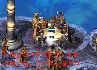 传奇SF行会聊天技巧:如何巧妙沟通,提升团队凝聚力 传奇SF行会聊天技巧:如何巧妙沟通,提升团队凝聚力