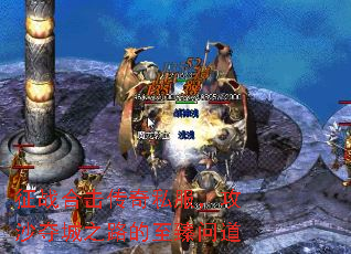 征战合击传奇私服,攻沙夺城之路的至臻问道 征战合击传奇私服,攻沙夺城之路的至臻问道