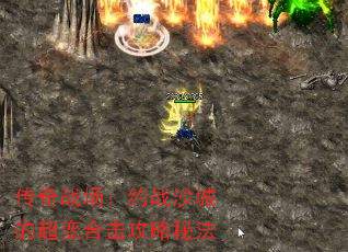 传奇战场:约战沙城的超变合击攻略秘法 传奇战场:约战沙城的超变合击攻略秘法