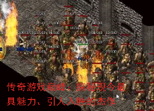 传奇游戏巅峰:探秘现今最具魅力、引人入胜的杰作 传奇游戏巅峰:探秘现今最具魅力、引人入胜的杰作