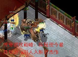 传奇游戏巅峰:探秘现今最具魅力、引人入胜的杰作 传奇游戏巅峰:探秘现今最具魅力、引人入胜的杰作